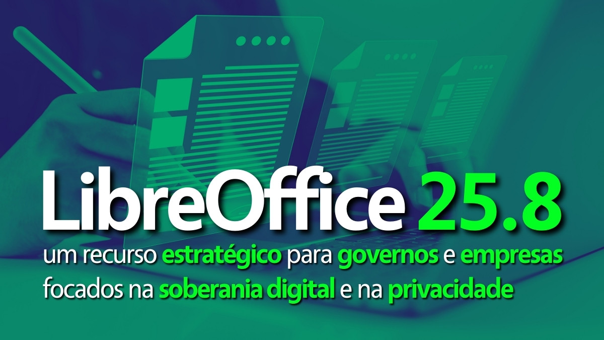 LibreOffice 25.8 – um recurso estratégico para governos e empresas focados na soberania digital e na privacidade